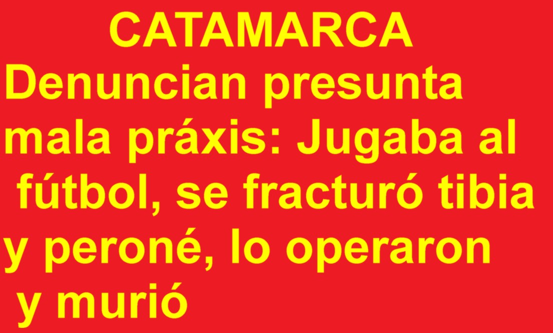 CATAMARCA: Denuncian presunta mala práxis: Jugaba al fútbol, se fracturó tibia y peroné, lo operaron y murió
